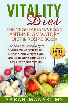 The Vitality Diet: The Vegetarian/Vegan Anti-Inflammatory Diet & Recipe Book: The Science-Based Way to Overcome Chronic Pain, Disease, an