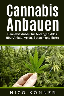 Cannabis anbauen: Cannabis Anbau fr Anfnger. Alles ber Anbau, Arten, Botanik und Ernte