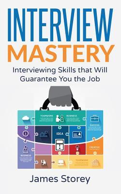 Interview: Interview Mastery: Interviewing Skills That Will Guarantee You The Job