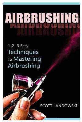 Airbrushing: 1-2-3 Easy Techniques to Mastering Airbrushing