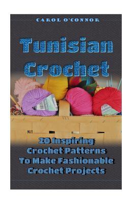 Tunisian Crochet: 20 Inspiring Crochet Patterns To Make Fashionable Crochet Projects: (Crochet For The Home, Crochet In One Day, Crochet