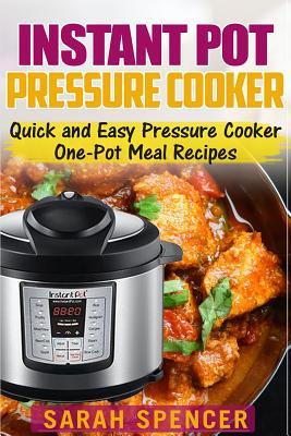 Instant Pot Pressure Cooker: Quick and Easy Pressure Cooker One-Pot Meal Recipes