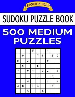 Sudoku Puzzle Book, 500 Medium Puzzles: Single Difficulty Level For No Wasted Puzzles