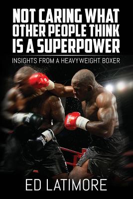 Not Caring What Other People Think Is A Superpower: Insights From a Heavyweight Boxer