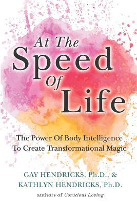 At The Speed Of Life: The Power Of Body Intelligence To Create Transformational Magic