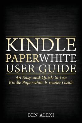 Kindle Paperwhite User Guide: An Easy-And-Quick-To-Use Kindle Paperwhite E-Reader Guide