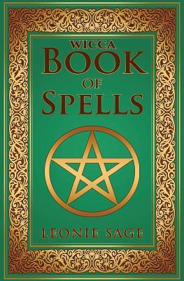 Wicca Book of Spells: A Spellbook for Beginners to Advanced Wiccans, Witches and other Practitioners of Magic