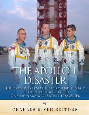 The Apollo 1 Disaster: The Controversial History and Legacy of the Fire that Caused One of NASA's Greatest Tragedies