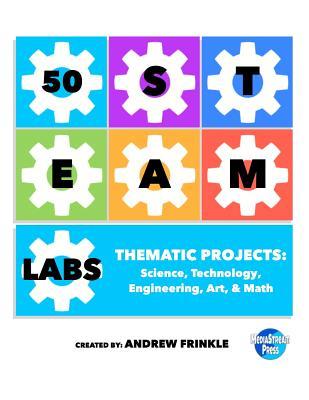 50 STEAM Labs: Thematic Projects: Science, Technology, Engineering, Art, & Math