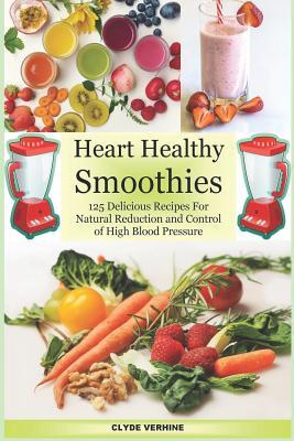 Heart Healthy Smoothies 125 Delicious Recipes for Natural Reduction and Control of High Blood Pressure