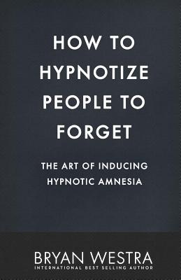 How To Hypnotize People To Forget: The Art of Inducing Hypnotic Amnesia