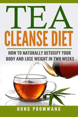 The Tea Cleanse Diet: How to Naturally Detoxify Your Body and Lose Weight in Two Weeks