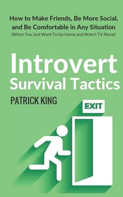 Introvert Survival Tactics: How to Make Friends, Be More Social, and Be Comfortable In Any Situation (When You Just Want to Go Home And Watch TV A