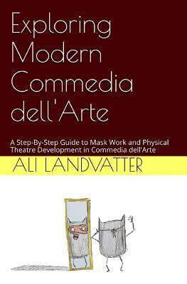 Exploring Modern Commedia dell'Arte: A Step-By-Step Guide to Mask Work and Physical Theatre Development in Commedia dell'Arte