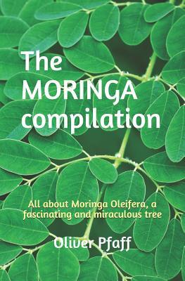 The MORINGA compilation: All about Moringa Oleifera, a fascinating and miraculous tree