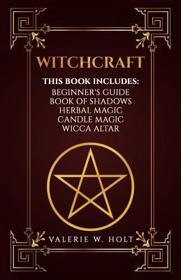 Witchcraft: Wicca for Beginner's, Book of Shadows, Candle Magic, Herbal Magic, Wicca Altar