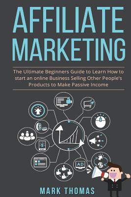 Affiliate Marketing: The Ultimate Beginners Guide to Learn How to start an onlin