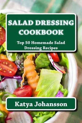 Salad Dressing Cookbook: Top 50 Homemade Salad Dressing Recipes