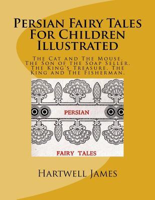 Persian Fairy Tales For Children Illustrated: The Cat and The Mouse. The Son of the Soap Seller. The King's Treasure. The King and The Fisherman.