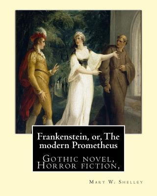 Frankenstein, or, The modern Prometheus. By: Mary W.(Wollstonecraft) Shelley: Gothic novel, Horror fiction,