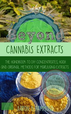 Beyond Cannabis Extracts: The Handbook to DIY Concentrates, Hash and Original Methods for Marijuana Extracts