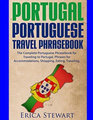 Portugal Phrasebook: The Complete Portuguese Phrasebook for Traveling to Portuga: + 1000 Phrases for Accommodations, Shopping, Eating, Trav