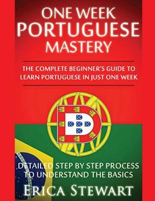 Portuguese: One Week Portuguese Mastery: The Complete Beginner's Guide to Learning Portuguese in just 1 Week! Detailed Step by Ste