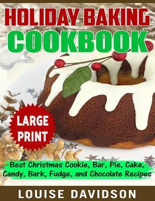 Holiday Baking Cookbook ***Large Print Edition***: Best Christmas Cookie, Pie, Bar, Cake, Candy, Bark, Fudge, and Chocolate