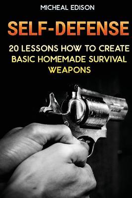 Self-Defense: 20 Lessons How to Create Basic Homemade Survival Weapons: (How To Survive, Survival Guide, Prepper's Guide)