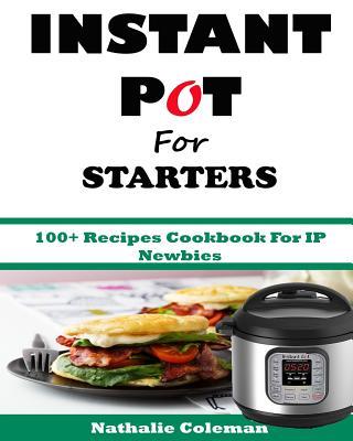 INSTANT POT For STARTERS: 100+ Recipes Cookbook For IP Newbies