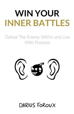 Win Your Inner Battles: Defeat The Enemy Within and Live With Purpose