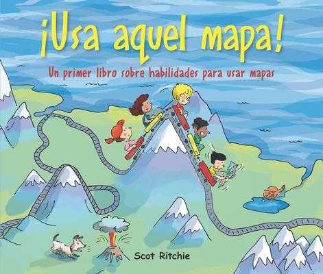 Usa Aquel Mapa!: Un Primer Libro Sobre Habilidades Para Usar Mapas