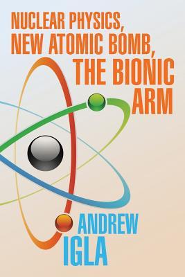 Nuclear Physics, New Atomic Bomb, the Bionic Arm