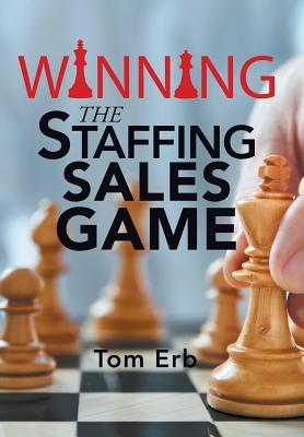 Winning the Staffing Sales Game: The Definitive Game Plan for Sales Success in the Staffing Industry