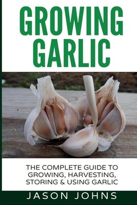 Growing Garlic - A Complete Guide to Growing, Harvesting & Using Garlic