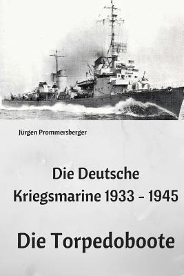 Die Deutsche Kriegsmarine 1933 - 1945: Die Torpedoboote