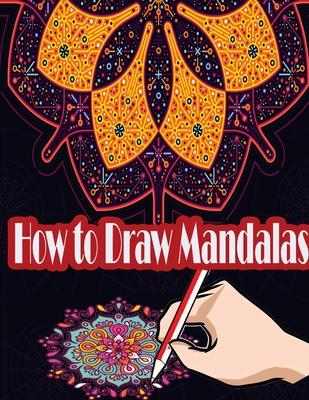 How to Draw Mandalas: How to Draw, Paint and Color Expressive Mandala Art