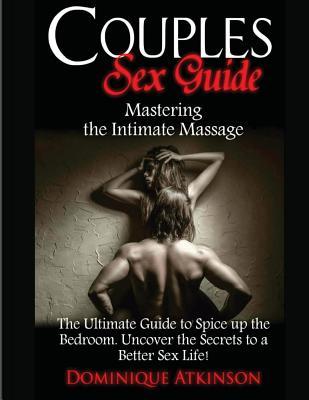 Couples Sex Guide: Mastering the Intimate Massage: : The Ultimate Guide to Spicing Up the Bedroom: Uncover the Secrets to a Better Sex Li