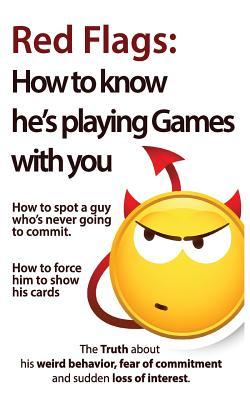 Red Flags: How to know he's playing games with you. How to spot a guy who's never going to commit. How to force him to show his c