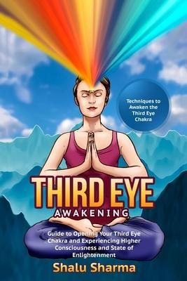 Third Eye Awakening: Techniques to Awaken the Third Eye Chakra: Guide to Opening Your Third Eye Chakra and Experiencing Higher Consciousnes