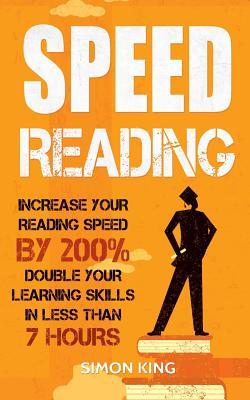 Speed Reading: Increase Your Reading Speed by 200%: Double Your Learning Skills In Less Than 7 Hours