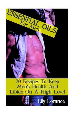 Essential Oils For Men: 30 Recipes To Keep Men's Health And Libido On A High Level