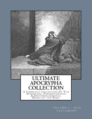 Ultimate Apocrypha Collection [Volume I: Old Testament]: A Complete Collection Of The Apocrypha, Pseudepigrapha & Deuterocanonical Books of the Bible