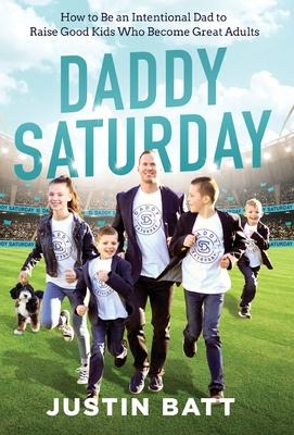 Daddy Saturday: How to Be an Intentional Dad to Raise Good Kids Who Become Great Adults