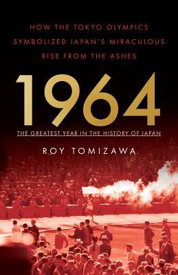 1964: The Greatest Year in the History of Japan: How the Tokyo Olympics Symbolized Japan's Miraculous Rise from the Ashes