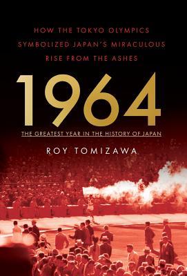 1964: The Greatest Year in the History of Japan: How the Tokyo Olympics Symbolized Japan's Miraculous Rise from the Ashes