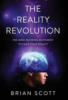 The Reality Revolution: The Mind-Blowing Movement to Hack Your Reality