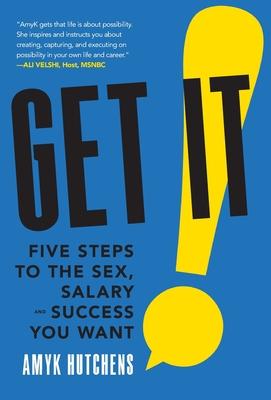 Get It: Five Steps to the Sex, Salary and Success You Want