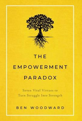 The Empowerment Paradox: Seven Vital Virtues to Turn Struggle Into Strength