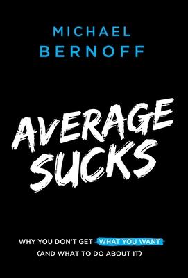 Average Sucks: Why You Don't Get What You Want (and What to Do about It)